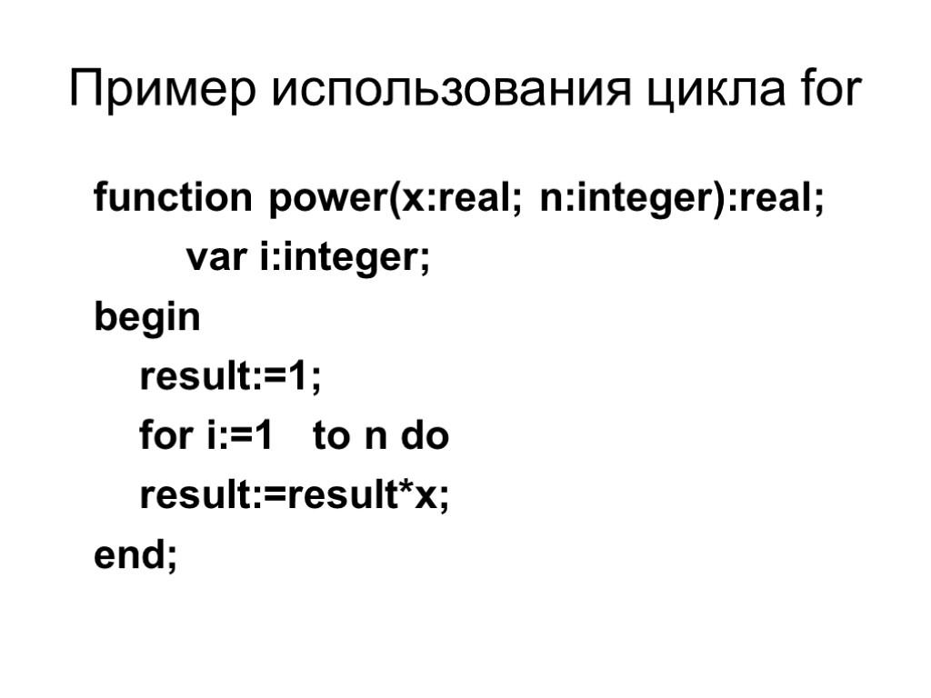 Пример использования цикла for function power(x:real; n:integer):real; var i:integer; begin result:=1; for i:=1 to